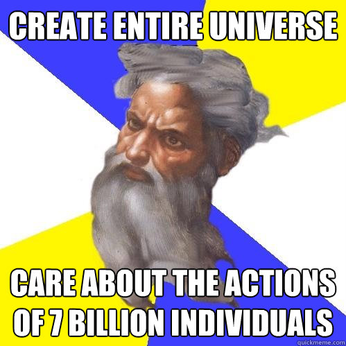 Create entire universe care about the actions of 7 billion individuals  Advice God