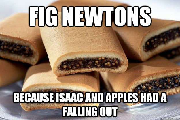 fig newtons because Isaac and apples had a falling out - fig newtons because Isaac and apples had a falling out  Misc