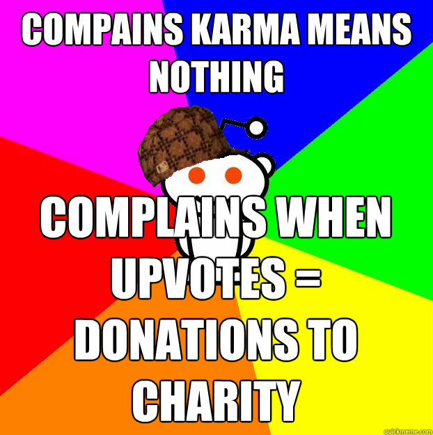 Compains karma means nothing Complains when upvotes = donations to charity  Scumbag Redditor