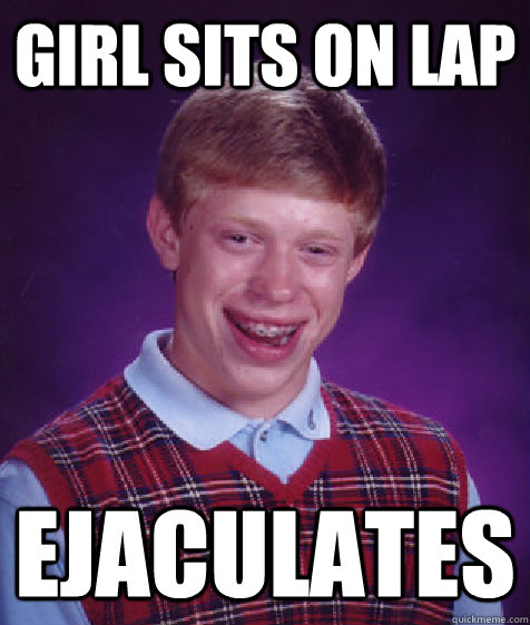 girl sits on lap ejaculates  Bad Luck Brian