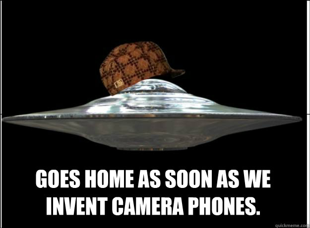 Goes home as soon as we invent camera phones. - Goes home as soon as we invent camera phones.  Scumbag UFO