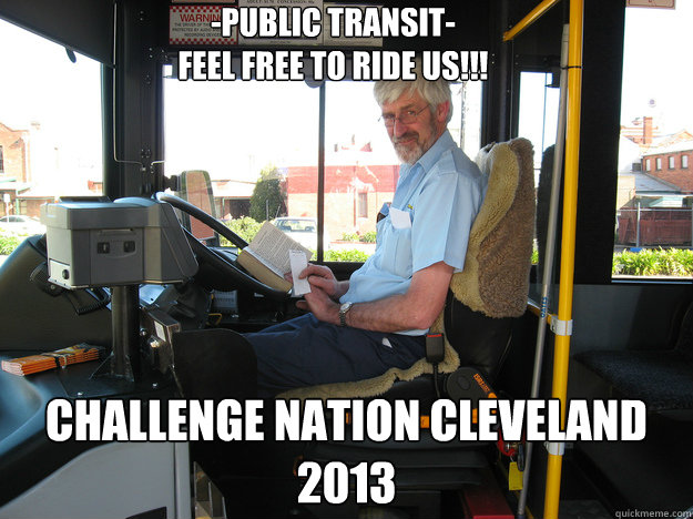 -public transit-
feel free to ride us!!! Challenge Nation Cleveland 2013 - -public transit-
feel free to ride us!!! Challenge Nation Cleveland 2013  Good Guy Bus Driver