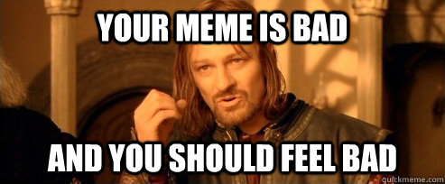 Your meme is bad and you should feel bad  One Does Not Simpl