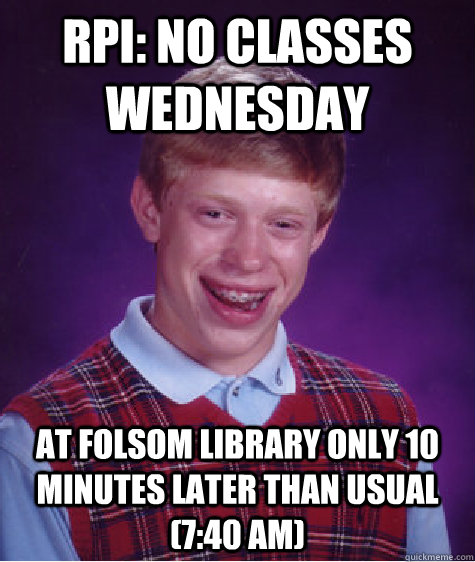 RPI: No classes Wednesday At folsom library only 10 minutes later than usual (7:40 AM)  Bad Luck Brian