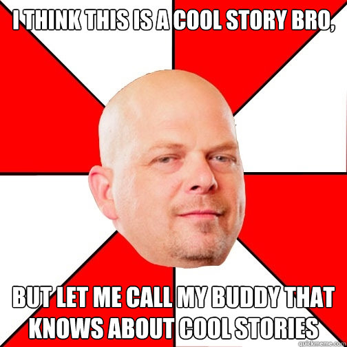 I think this is a cool story bro, but let me call my buddy that knows about cool stories - I think this is a cool story bro, but let me call my buddy that knows about cool stories  Pawn Star