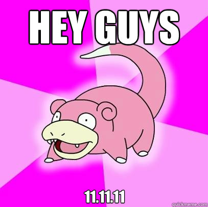 Hey guys 11.11.11  Slowpoke