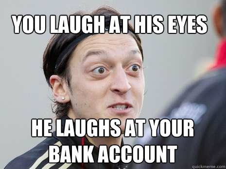You laugh at his eyes he laughs at your bank account - You laugh at his eyes he laughs at your bank account  OZIL