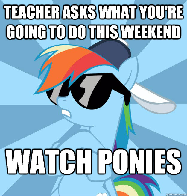 Teacher asks what you're going to do this weekend Watch ponies - Teacher asks what you're going to do this weekend Watch ponies  Socially Awesome Brony