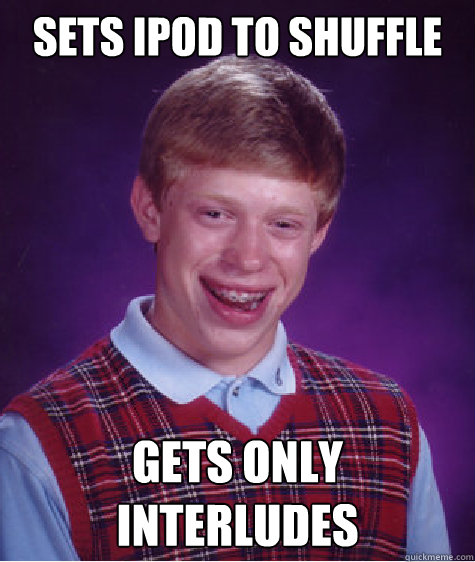 SETS IPOD TO SHUFFLE GETS ONLY INTERLUDES Caption 3 goes here - SETS IPOD TO SHUFFLE GETS ONLY INTERLUDES Caption 3 goes here  Bad Luck Brian