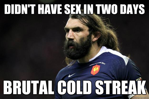 didn't have sex in two days brutal cold streak - didn't have sex in two days brutal cold streak  Uncle Roosh