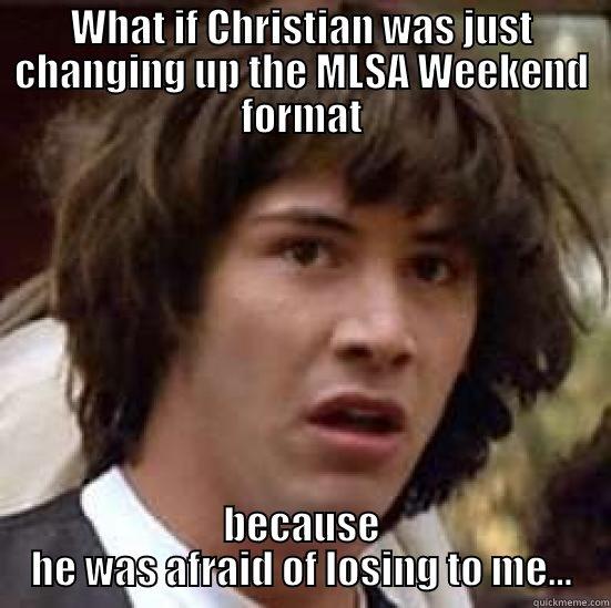 WHAT IF CHRISTIAN WAS JUST CHANGING UP THE MLSA WEEKEND FORMAT BECAUSE HE WAS AFRAID OF LOSING TO ME... conspiracy keanu