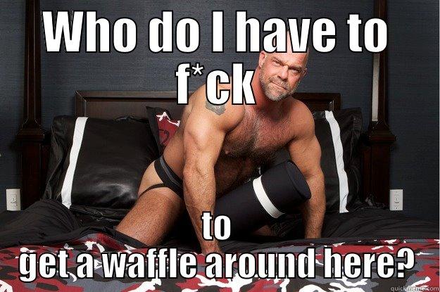 WHO DO I HAVE TO F*CK TO GET A WAFFLE AROUND HERE? Gorilla Man