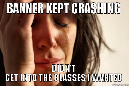 BANNER KEPT CRASHING DIDN'T GET INTO THE CLASSES I WANTED First World Problems