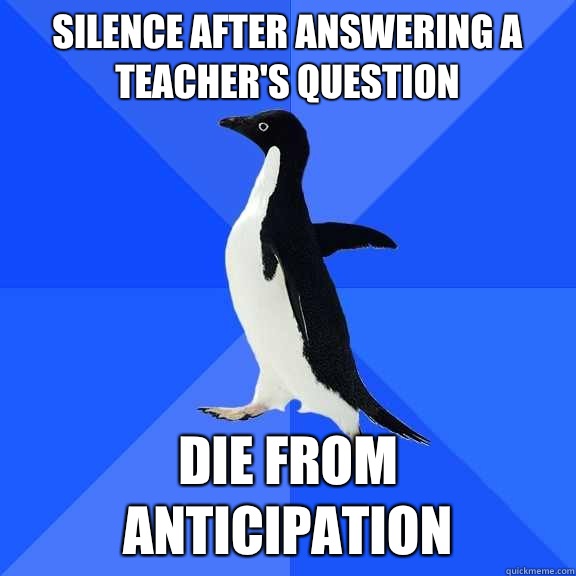Silence after answering a teacher's question Die from anticipation  Socially Awkward Penguin