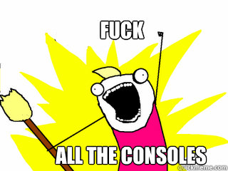 FUCK ALL THE CONSOLES  All The Things