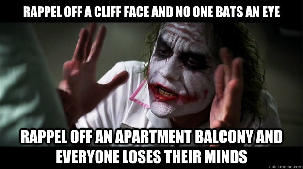 rappel off a cliff face and no one bats an eye rappel off an apartment balcony and everyone loses their minds  Joker Mind Loss