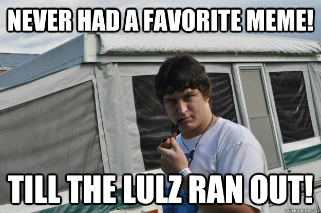Never had a favorite meme!  Till the lulz ran out!   Sexually Suggestive Shelby