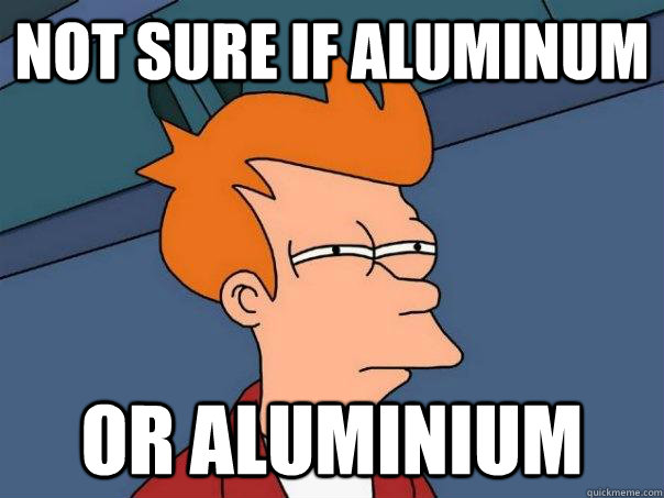 Not sure if aluminum or aluminium - Not sure if aluminum or aluminium  Futurama Fry