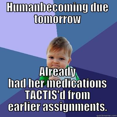 HUMANBECOMING DUE TOMORROW ALREADY HAD HER MEDICATIONS TACTIS'D FROM EARLIER ASSIGNMENTS. Success Kid