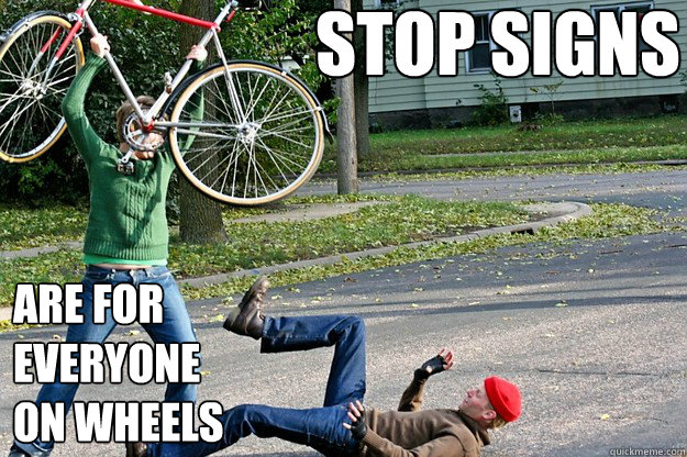 Stop signs are for 
everyone 
on wheels  Angry Bicycle Safety Advocate