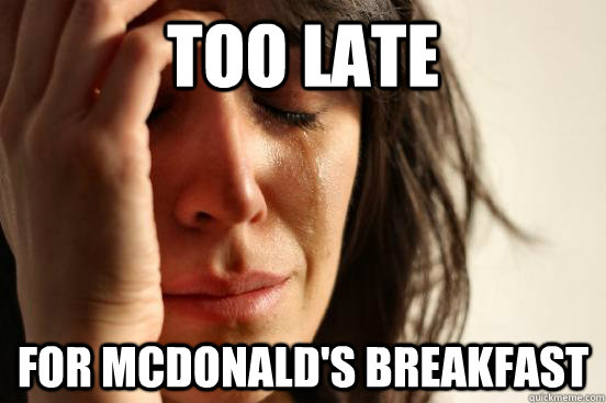 Too late for mcdonald's breakfast  First World Problems