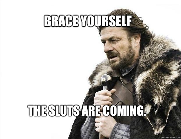 BRACE YOURSELF The sluts are coming.  BRACE YOURSELF TIMELINE POSTS