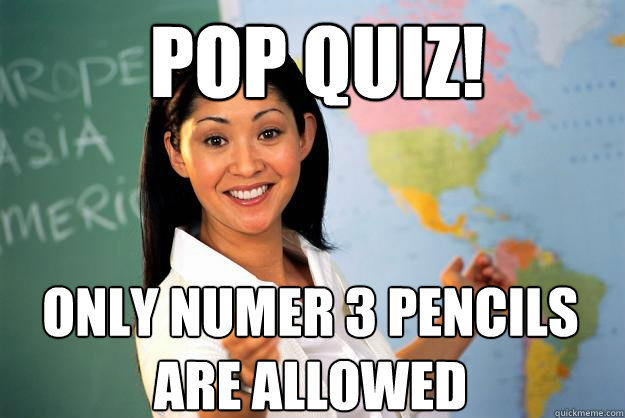 Pop quiz! only numer 3 pencils are allowed  Unhelpful High School Teacher