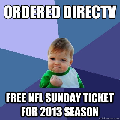 Ordered DIRECTV FREE NFL SUNDAY TICKET FOR 2013 SEASON  Success Kid