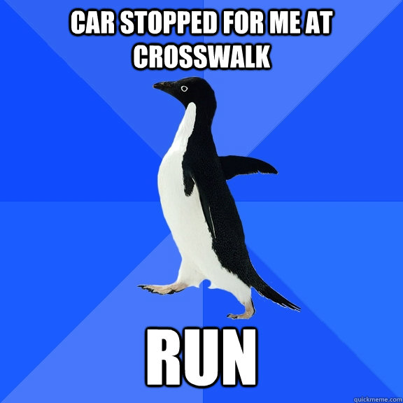 car stopped for me at crosswalk run  Socially Awkward Penguin