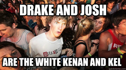 drake and josh are the white kenan and kel   Sudden Clarity Clarence