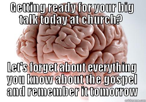 GETTING READY FOR YOUR BIG TALK TODAY AT CHURCH?  LET'S FORGET ABOUT EVERYTHING YOU KNOW ABOUT THE GOSPEL AND REMEMBER IT TOMORROW Scumbag Brain