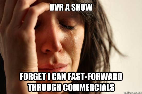 DVR a show Forget I can fast-forward through commercials  First World Problems