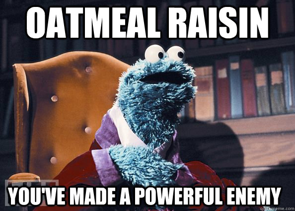 oatmeal raisin you've made a powerful enemy  Cookie Monster