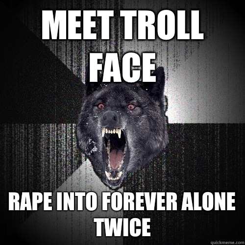 Meet troll face Rape into forever alone twice  Insanity Wolf
