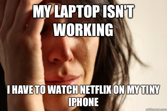 My laptop isn't working I have to watch Netflix on my tiny iPhone   First World Problems