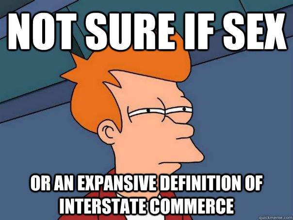 Not sure if sex Or an expansive definition of interstate commerce  Futurama Fry