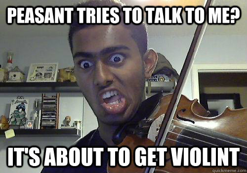 Peasant tries to talk to me? It's about to get violint - Peasant tries to talk to me? It's about to get violint  Misc