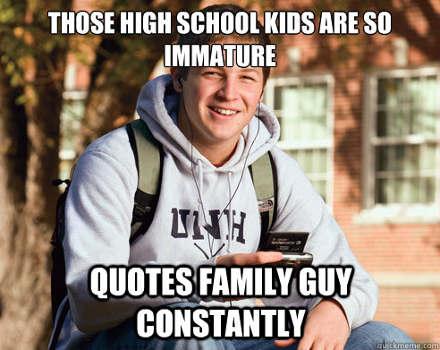 those high school kids are so immature quotes family guy constantly - those high school kids are so immature quotes family guy constantly  College Freshman