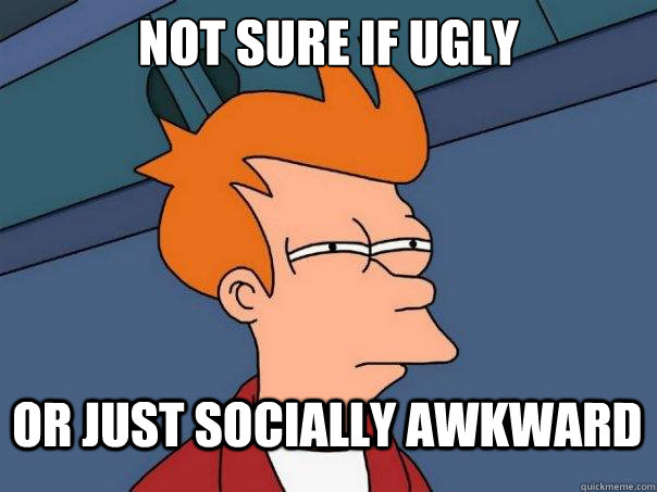 Not sure if ugly Or just socially awkward  Futurama Fry