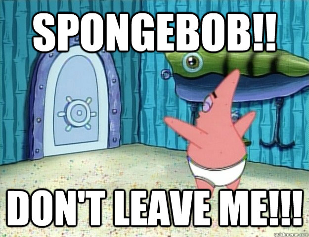 SPONGEBOB!! DON'T LEAVE ME!!! - SPONGEBOB!! DON'T LEAVE ME!!!  Dumped Patrick