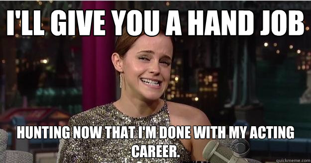 I'll give you a hand job hunting now that I'm done with my acting career.   Emma Watson Troll