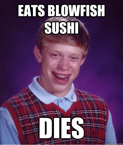 EATS BLOWFISH SUSHI Dies - EATS BLOWFISH SUSHI Dies  Bad Luck Brian