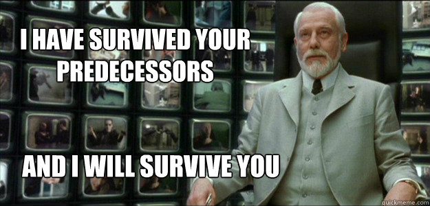 I have survived your predecessors and i will survive you - I have survived your predecessors and i will survive you  The Architect