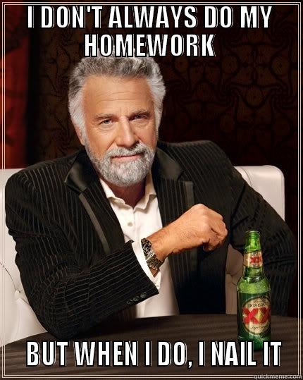 I DON'T ALWAYS DO MY HOMEWORK   BUT WHEN I DO, I NAIL IT The Most Interesting Man In The World