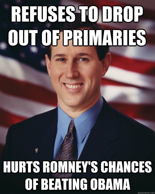 Refuses to drop out of primaries Hurts Romney's chances of beating Obama  Rick Santorum