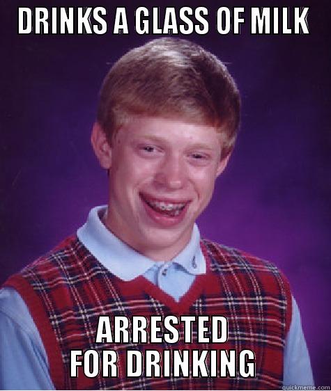 DRINKS A GLASS OF MILK ARRESTED FOR DRINKING Bad Luck Brian