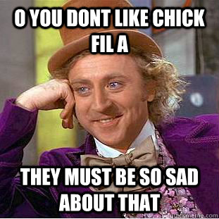 O you dont like Chick Fil A They must be so sad about that - O you dont like Chick Fil A They must be so sad about that  Condescending Wonka