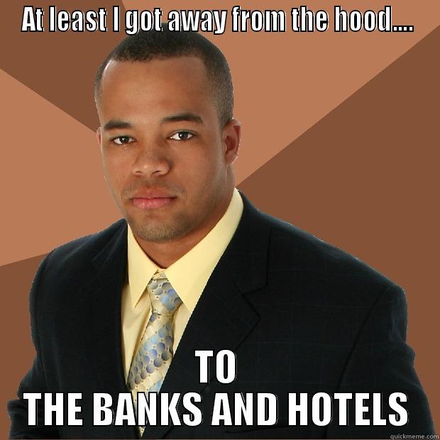 AT LEAST I GOT AWAY FROM THE HOOD.... TO THE BANKS AND HOTELS Successful Black Man