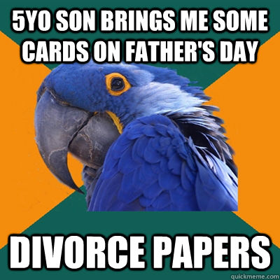 5yo son brings me some cards on father's day DIVOrce papers  Paranoid Parrot