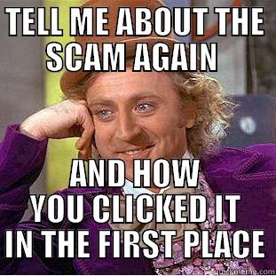 TELL ME ABOUT THE SCAM AGAIN  AND HOW YOU CLICKED IT IN THE FIRST PLACE Condescending Wonka